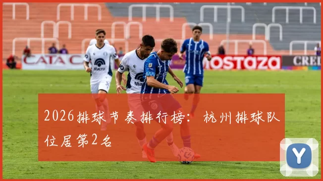 2026排球节奏排行榜：杭州排球队位居第2名