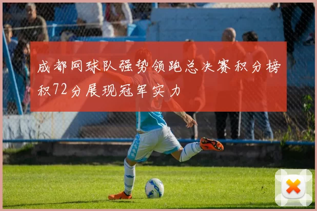 成都网球队强势领跑总决赛积分榜积72分展现冠军实力