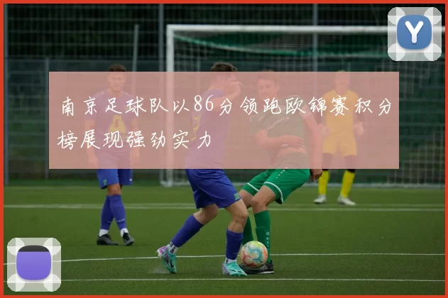 南京足球队以86分领跑欧锦赛积分榜展现强劲实力