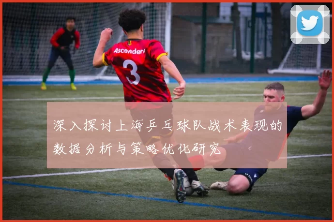 深入探讨上海乒乓球队战术表现的数据分析与策略优化研究