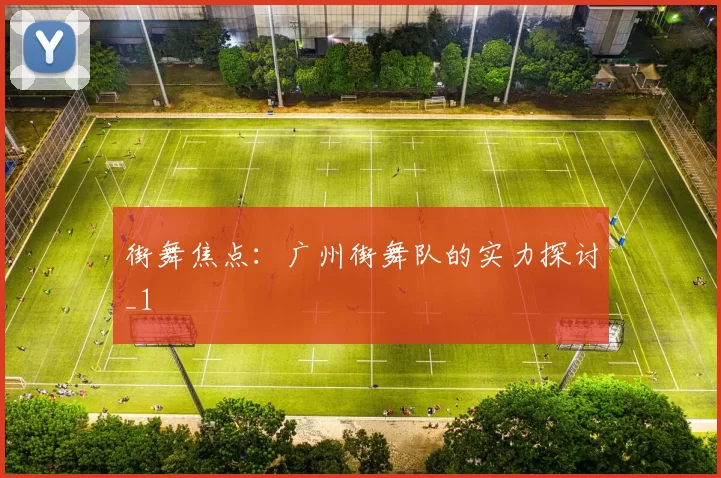 街舞焦点：广州街舞队的实力探讨_1