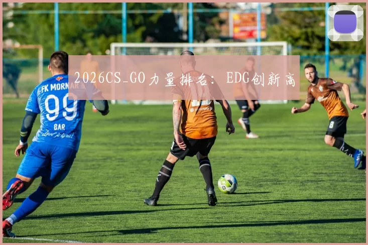 2026CS_GO力量排名：EDG创新高