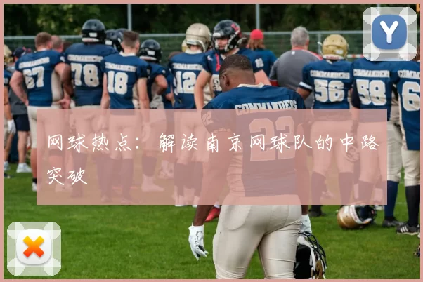 网球热点：解读南京网球队的中路突破