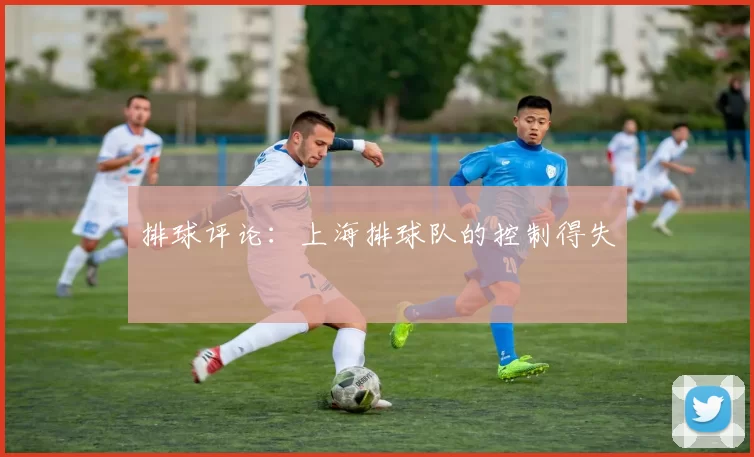 排球评论：上海排球队的控制得失